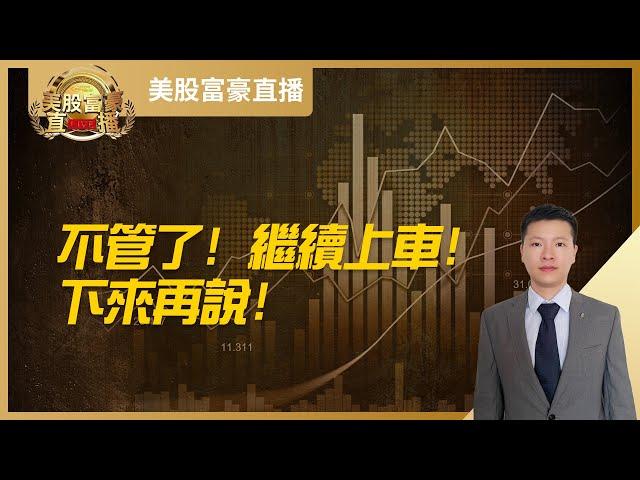 【美股富豪】不管了！继续上车！下来再说！