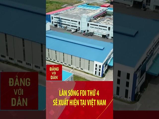 Làn sóng FDI thứ 4 sẽ xuất hiện tại Việt Nam | Đảng với Dân