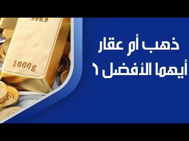 توقعات إقتصادية:ذهب ام  عقار سؤال على الماشي