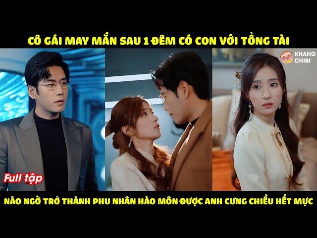 Cô Gái May Mắn Sau 1 Đêm Có Con Với Tổng Tài, Nào Ngờ Trở Thành Phu Nhân Hào Môn Được Anh Cưng Chiều