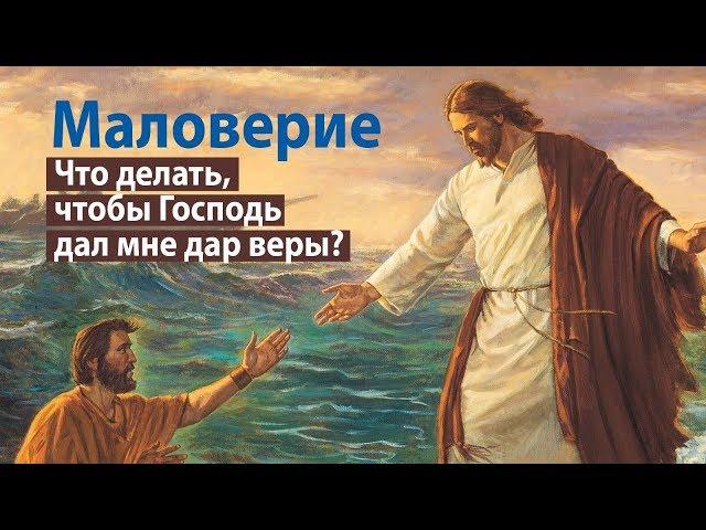 Маловерие: что делать, чтобы Господь дал мне дар веры?