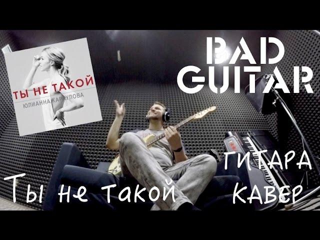 Юлианна Караулова — Ты не такой (Guitar Cover by Bad Holiday)