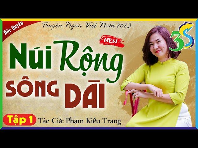 [ĐỘC QUYỀN - Phạm Kiều Trang] NÚI RỘNG SÔNG DÀI Tập 1: #KimThanh3s đọc truyện đêm khuya mới nhất