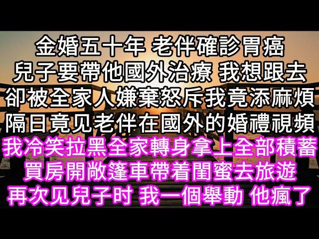 金婚五十年時 老伴確診胃癌兒子要帶他國外治療 我想跟去卻被全家人嫌棄怒斥我竟添麻煩隔日竟看到他跟初戀在國外的婚禮視頻 #心書時光 #為人處事 #生活經驗 #情感故事 #唯美频道 #爽文