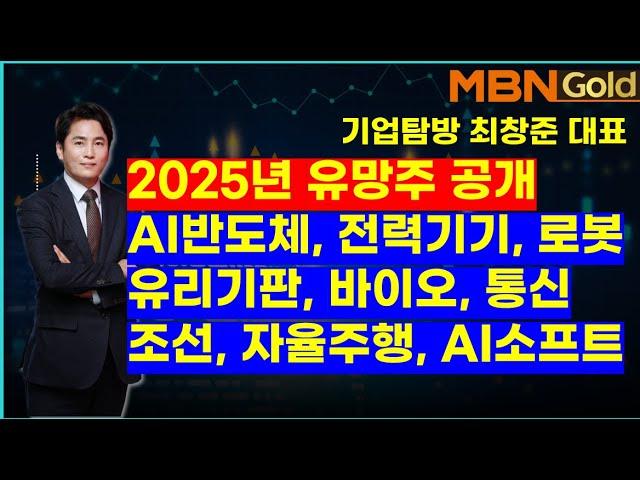 MBN골드(기업탐방 최창준대표)2025년 유망주 공개. AI반도체, 전력기기, 로봇, 유리기판, 바이오, 통신, 조선, 자율주행, AI소프트