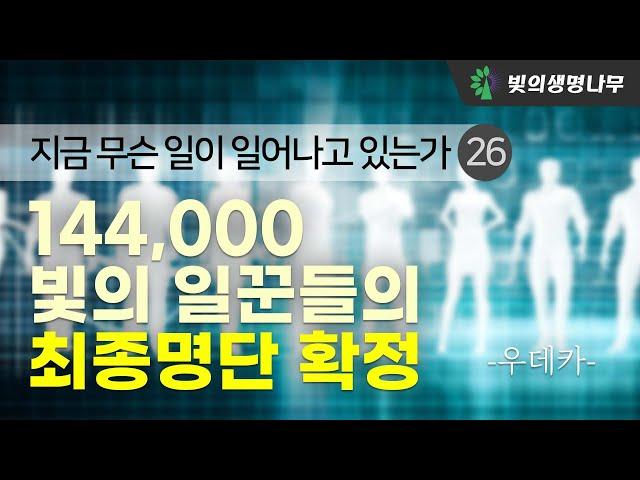 지금 무슨 일이 일어나고 있는가? (26) - 144,000 빛의 일꾼들의 최종 명단 확정