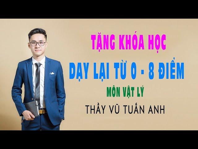 THẦY VŨ TUẤN ANH - VẬT LÝ| Tặng khóa live Dạy lại từ 0 - 8 điểm