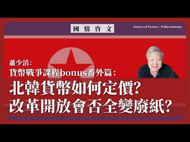 【國情咨文 046 】蕭少滔：貨幣戰爭課程bonus番外篇：北韓貨幣如何定價？改革開放會否全變廢紙？
