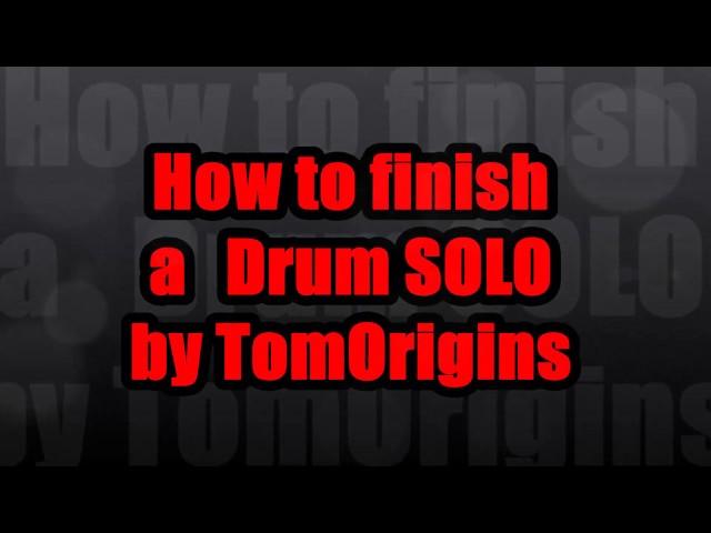 Tom Origins presents  How to finish a drum SOLO