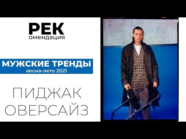 РЕК. Тренды мужской моды: ПИДЖАК ОВЕРСАЙЗ. / Мужские тренды ВЕСНА - ЛЕТО 2021