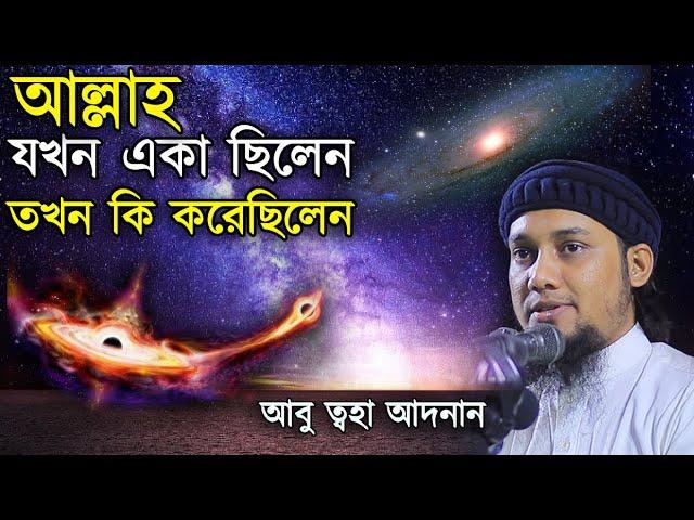 আল্লাহ যখন একা ছিলেন তখন কি করেছিলেন? আবু ত্বহা আদনান