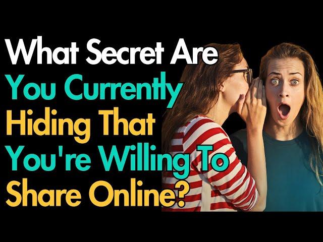 What Secret Are You Currently Hiding That You're Willing To Share Online?