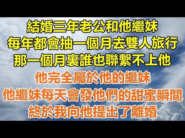 （完結爽文）結婚三年老公和他繼妹，每年都會抽一個月去雙人旅行，那一個月裏誰也聯繫不上他，他完全屬於他的繼妹，他繼妹每天會發他們的甜蜜瞬間，終於我向他提出了離婚！#情感#幸福#出軌#家產#白月光#老人