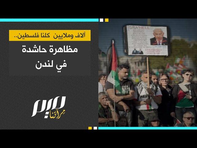 آلاف وملايين كلنا فلسطين!.. مظاهرة حاشدة في لندن