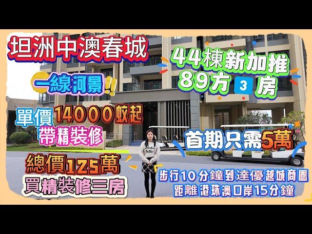 Andy團隊｜中山買樓｜中山退休｜坦洲中澳春城｜44棟新加推｜89方3️⃣房｜一線河景｜單價14000蚊起帶精裝修｜總價125萬買精裝修三房｜首期只需5萬｜步行10分鐘到達優越城商圈