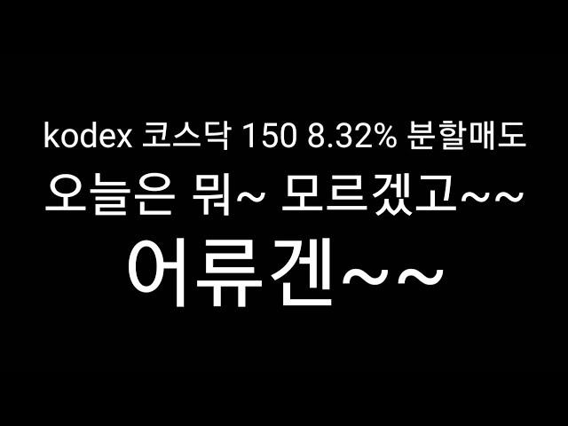 Kodex 코스닥 150 8.32% 분할매도(소량) / 어류겐!!!!!