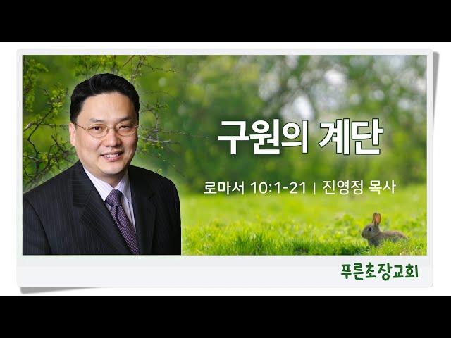 “구원의 계단” (로마서 10:1-21) 진영정 목사