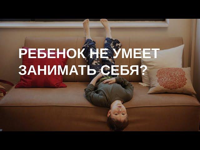 Ребенок не может играть самостоятельно? Не умеет занять себя?