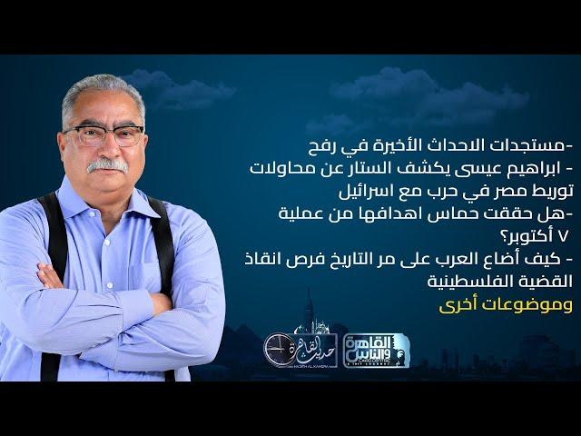 حديث القاهرة مع ابراهيم عيسى| مستجدات الاحداث الاخيرة في رفح - كيف تسببت حماس في تدمير غزة