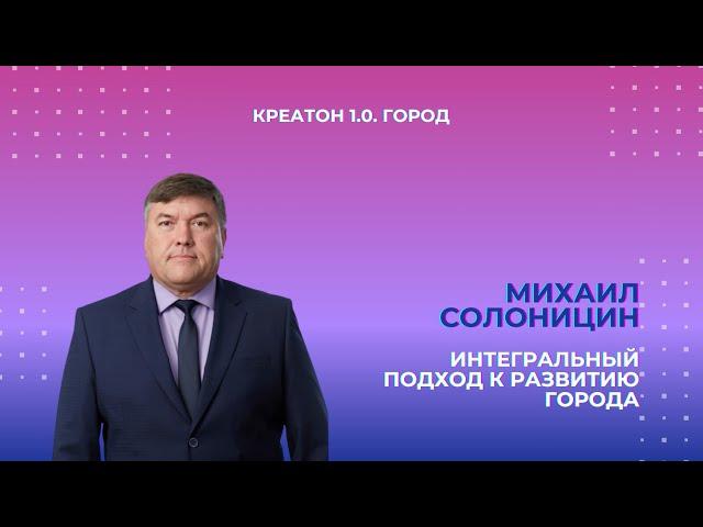 Михаил Солоницин «Интегральный подход к развитию города» | Креатон 1.0. День «Город»