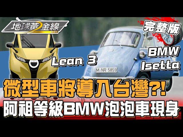 微型車風潮！三輪.四輪微型車導入台灣你買單嗎？阿祖等級BMW泡泡車現身？！ 地球黃金線20240917 (完整版)Lean 3、BMW Isetta、Abarth 500e