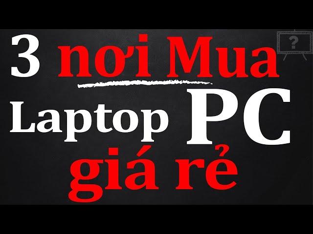 GÓC CHIA SẺ - 3 NƠI MUA MÁY TÍNH LAPTOP GIÁ RẺ | GIẢI THÍCH HỘ