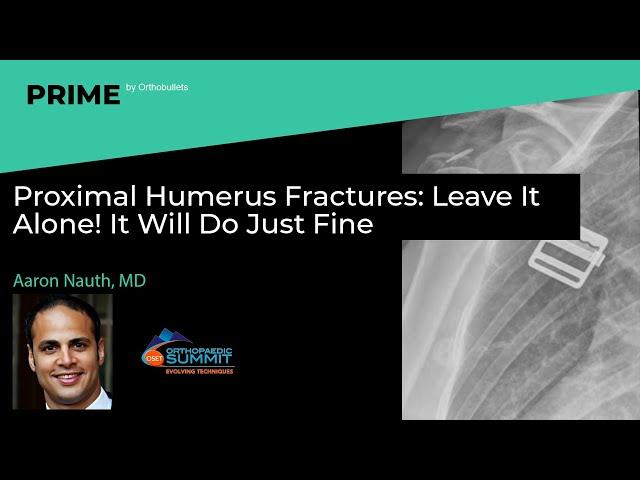 Proximal Humerus Fractures: Leave It Alone! It Will Do Just Fine - Aaron Nauth, MD