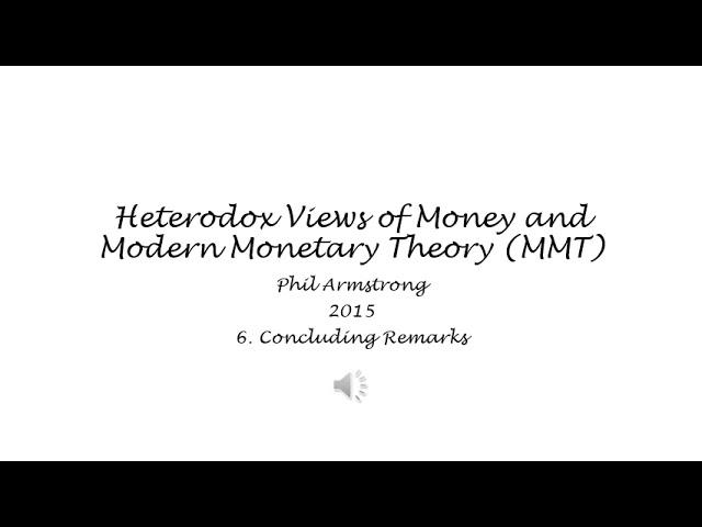 Heterodox Views of Money and Modern Monetary Theory (MMT) - 6. Concluding Remarks - Phil Armstrong