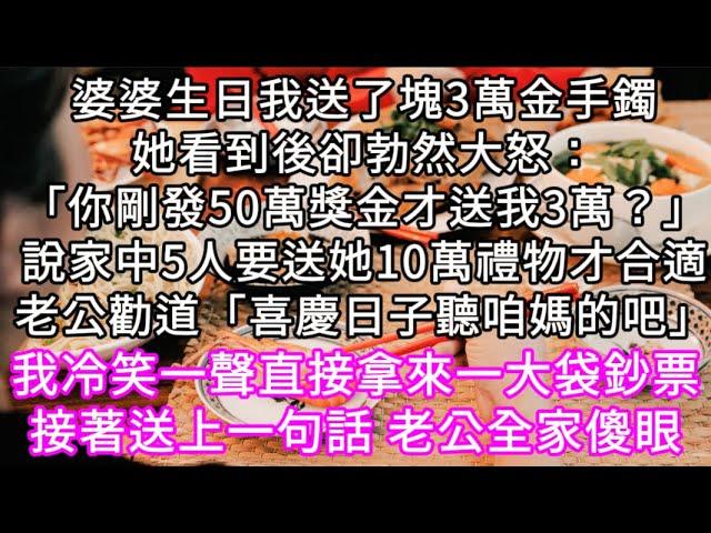 婆婆生日我送了塊3萬金手鐲她看到後卻勃然大怒：「你剛發50萬獎金才送我3萬？」家中5人要送她10萬 老公勸道「喜慶日子聽咱媽的」 #心書時光 #為人處事 #生活經驗 #情感故事 #唯美频道 #爽文