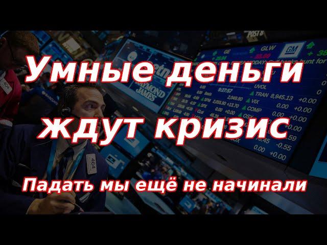 Умные деньги ждут кризис. Падать мы ещё не начинали.