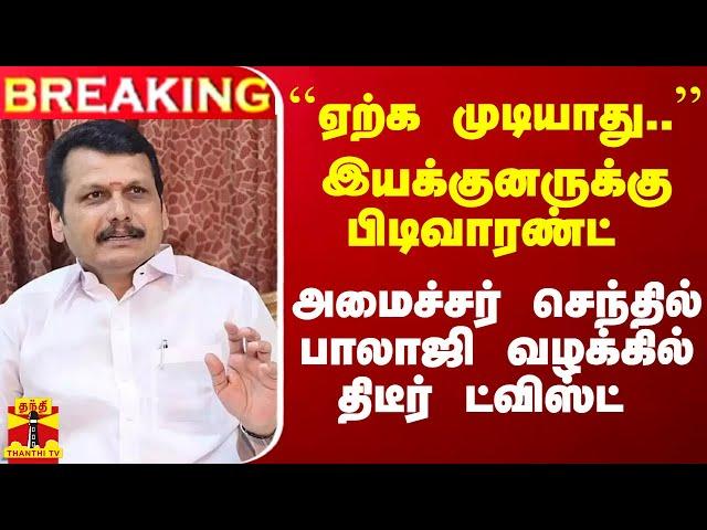 #Breaking : ``ஏற்க முடியாது..'' - அமைச்சர் செந்தில் பாலாஜி வழக்கில் திடீர் ட்விஸ்ட்