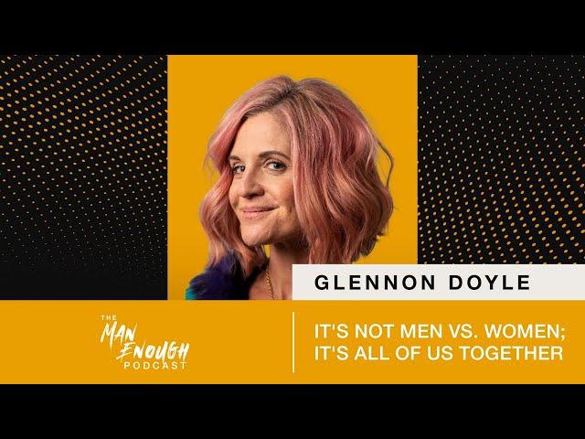 Glennon Doyle: It's Not Men vs. Women; It's All of Us Together | The Man Enough Podcast