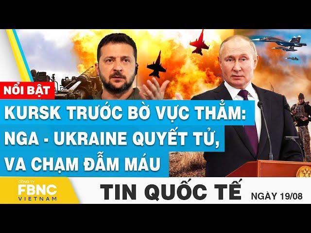 Tin Quốc tế 19/8 | Kursk trước bờ vực thẳm: Nga-Ukraine quyết tử, thiết giáp và lính va chạm đẫm máu