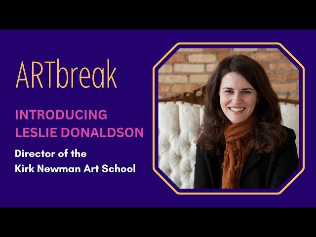 ARTBreak: Introducing Leslie Donaldson, Director of the Kirk Newman Art School