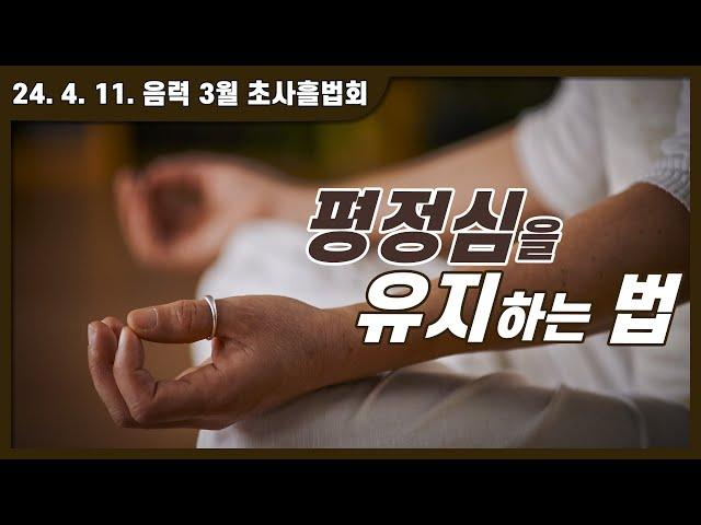 평정심을 유지하는 법 | 24. 4. 11. 음력 3월 초사흘법회