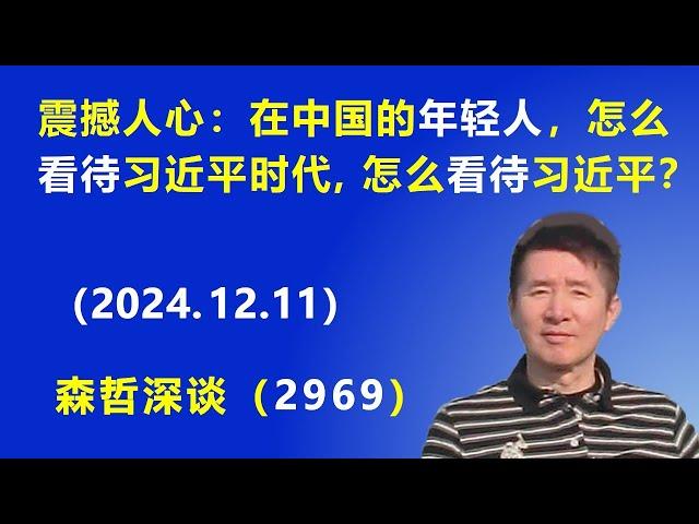 震撼人心：现在中国的年轻人，怎么看待 习近平时代，怎么看待 习近平？ (2024.12.11) 《森哲深谈》