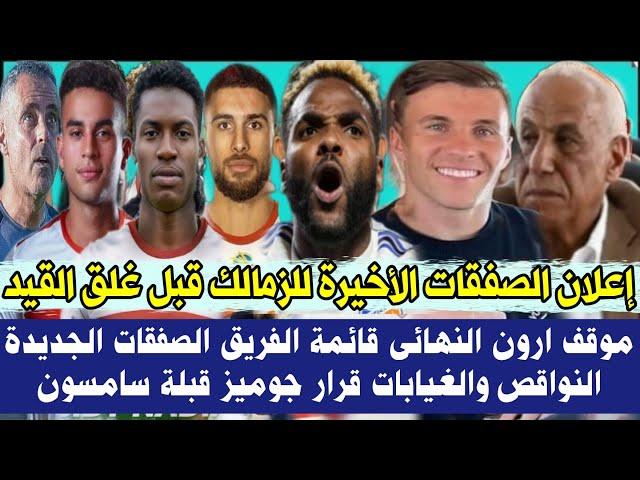 عاجل إعلان الصفقات الأخيرة للزمالك قبل غلق القيد ️ موقف ارون النهائى قائمة الفريق بالصفقات الجديدة