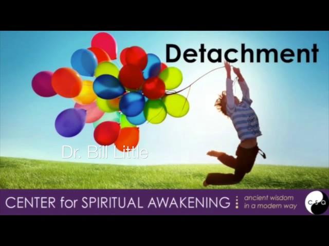 Center for Spiritual Awakening - Dr. Bill Little  - Detachment - The way to true freedom