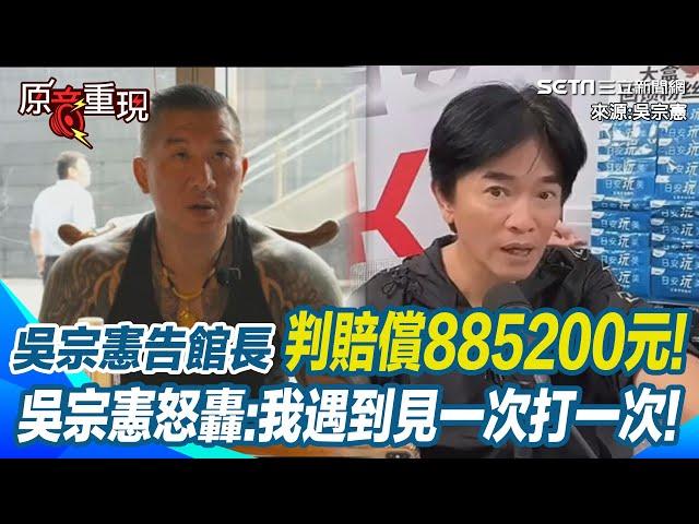 【#原音重現】吳宗憲告館長「已賠償金885200」卻還上訴? 吳宗憲曝:因為要刊登道歉太沒面子! 動不動就問候人家父母? 吳宗憲怒轟館長:我遇到見一次打一次｜三立新聞網 SETN.com