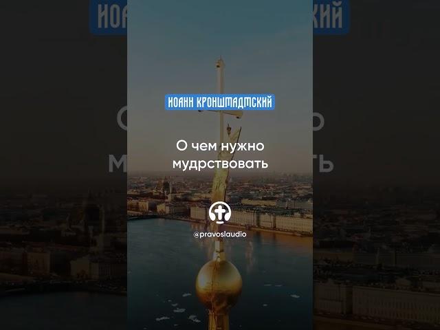 017 О чем нужно мудрствовать — Иоанн Кронштадтский #Бог #душа #вера #молитва #сердце #любовь #жизнь