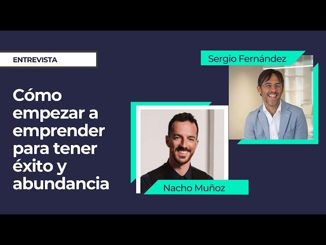 Cómo empezar a emprender para tener éxito y abundancia⎮Nacho Muñoz entrevista a Sergio Fernandez