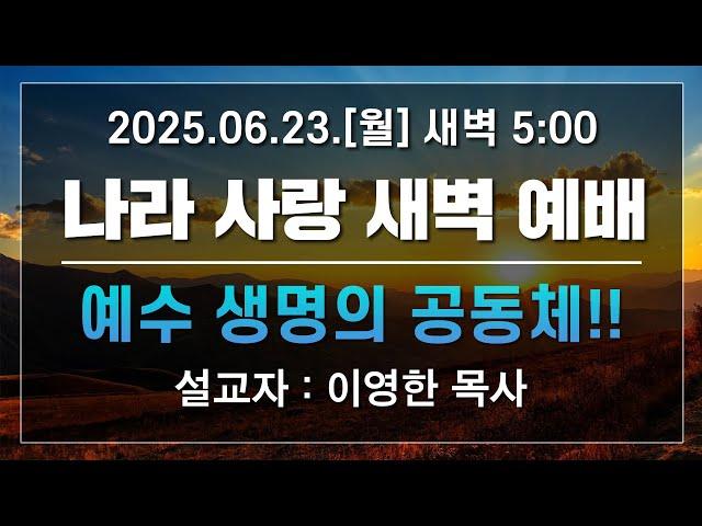 [LIVE] 나라사랑 새벽 예배 (예수 생명의 공동체!!) - 이영한 목사 2025.06.23.