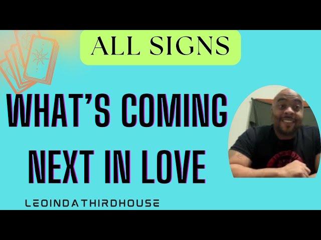 ALL SIGNS”WHAT’S COMING NEXT IN LOVE?”