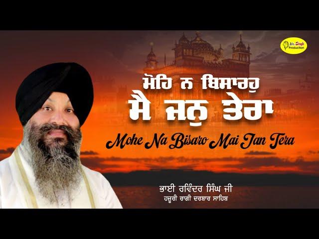 ਮੋਹਿ ਨ ਬਿਸਾਰਹੁ ਮੈ ਜਨੁ ਤੇਰਾ Mohe Na Bisaro Mai Jan Tera Bhai Ravinder Singh Hazuri Ragi Darbar Sahib