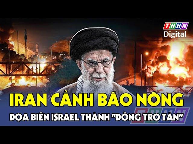Iran cảnh báo “phản ứng tàn khốc”, biến Israel thành nơi “không còn sinh sống được”