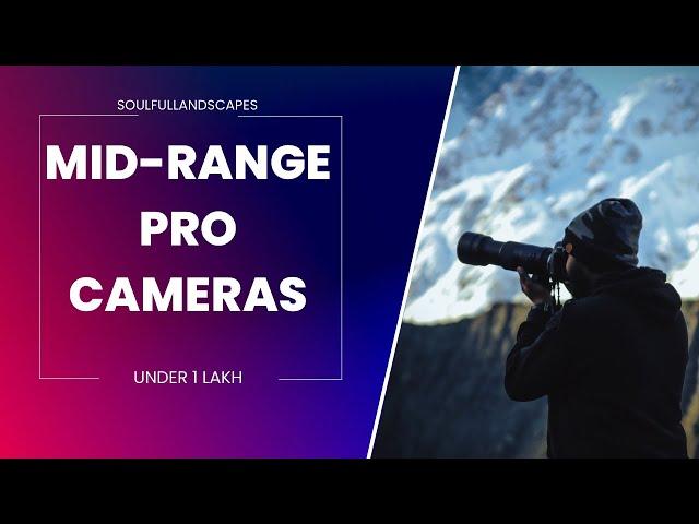 THE BEST MID-RANGE PRO CAMERAS [UNDER ONE LAKH]