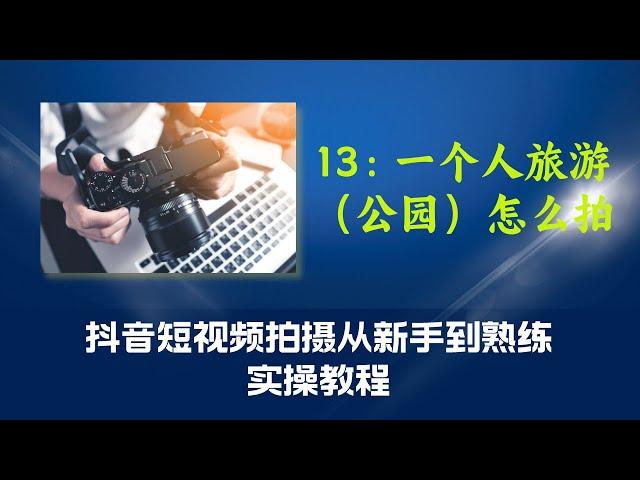 13第十三课：一个人旅游（公园）怎么拍（抖音短视频拍摄从新手到熟练实操教程）