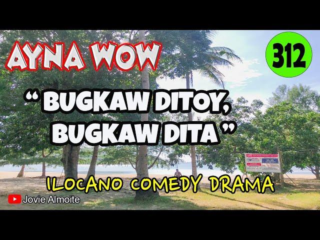 BUGKAW DITOY, BUGKAW DITA | AYNA WOW 312 | ILOCANO COMEDY DRAMA | Jovie Almoite