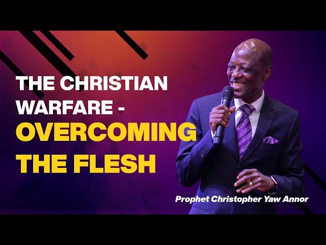 The Christian Warfare - Overcoming The  Flesh  ||  Prophet Christopher Yaw Annor