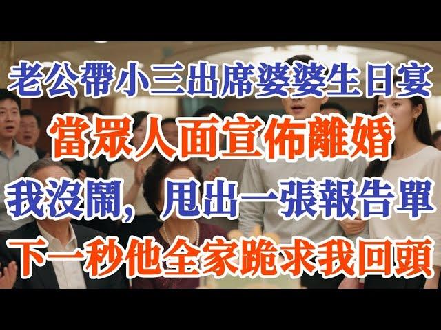 老公帶小三出席婆婆生日宴，當眾人面宣佈離婚，我沒鬧，甩出一張報告單，下一秒他全家跪求我回頭#情感故事 #情感 #故事分享 #故事 #分享 #人生感悟